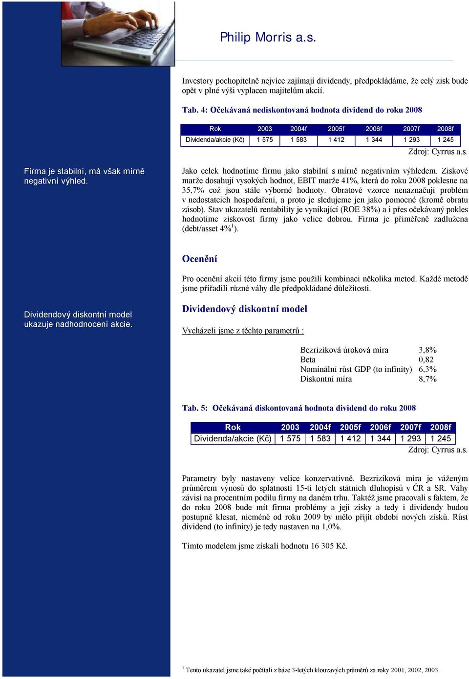 Jako celek hodnotíme firmu jako stabilní s mírně negativním výhledem. Ziskové marže dosahují vysokých hodnot, EBIT marže 41%, která do roku 2008 poklesne na 35,7% což jsou stále výborné hodnoty.