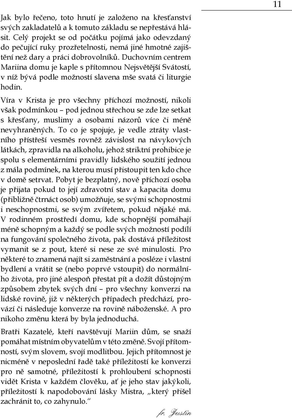 Duchovním centrem Mariina domu je kaple s přítomnou Nejsvětější Svátostí, v níž bývá podle možností slavena mše svatá či liturgie hodin.