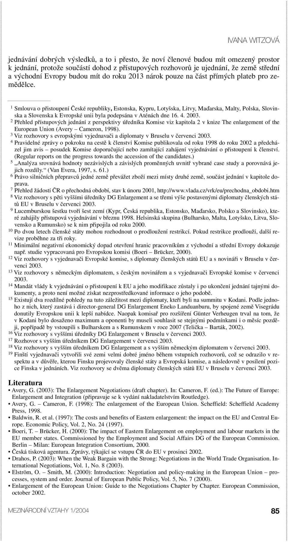 1 Smlouva o přistoupení České republiky, Estonska, Kypru, Lotyšska, Litvy, Maďarska, Malty, Polska, Slovinska a Slovenska k Evropské unii byla podepsána v Aténách dne 16. 4. 2003.