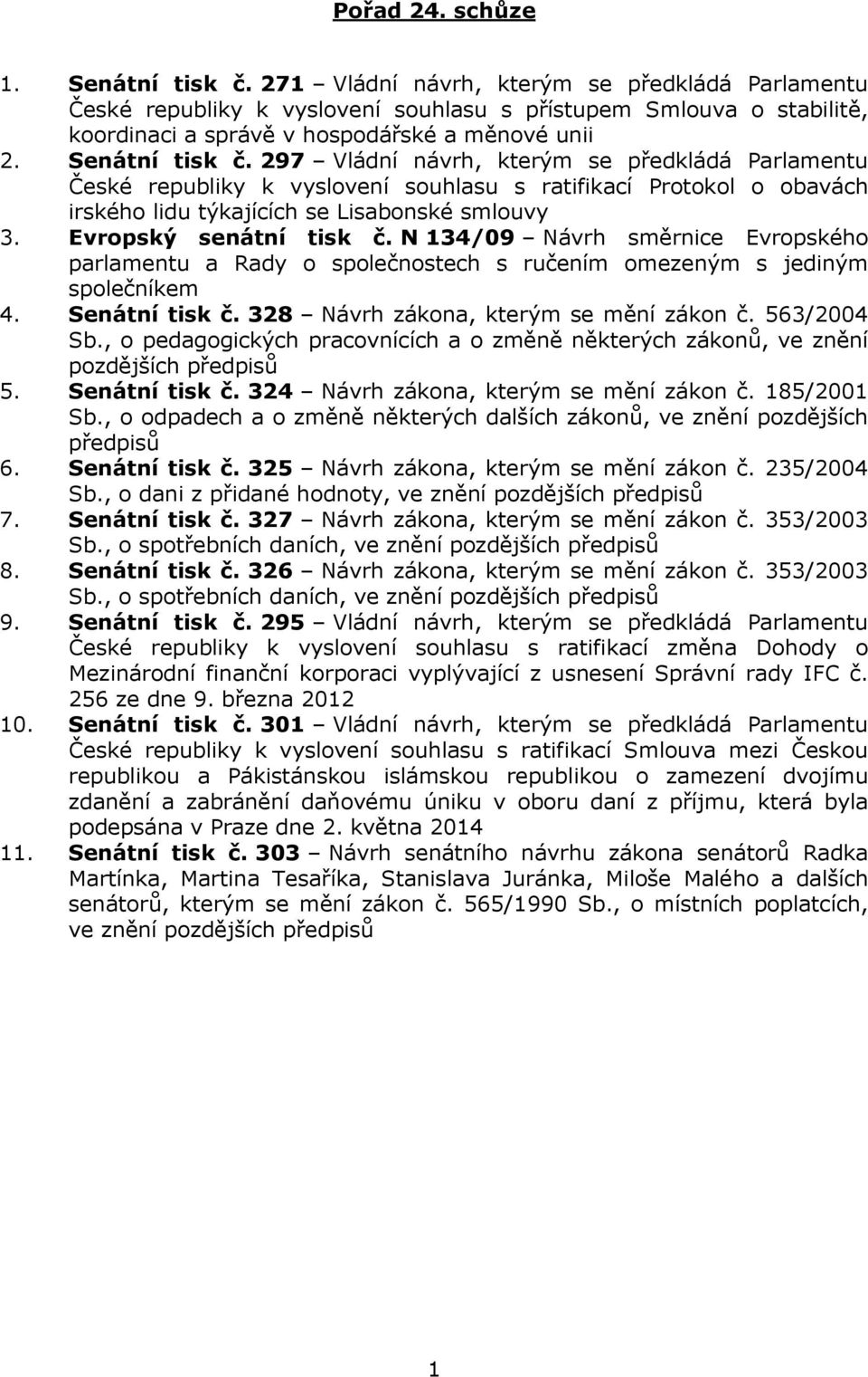 297 Vládní návrh, kterým se předkládá Parlamentu České republiky k vyslovení souhlasu s ratifikací Protokol o obavách irského lidu týkajících se Lisabonské smlouvy 3. Evropský senátní tisk č.