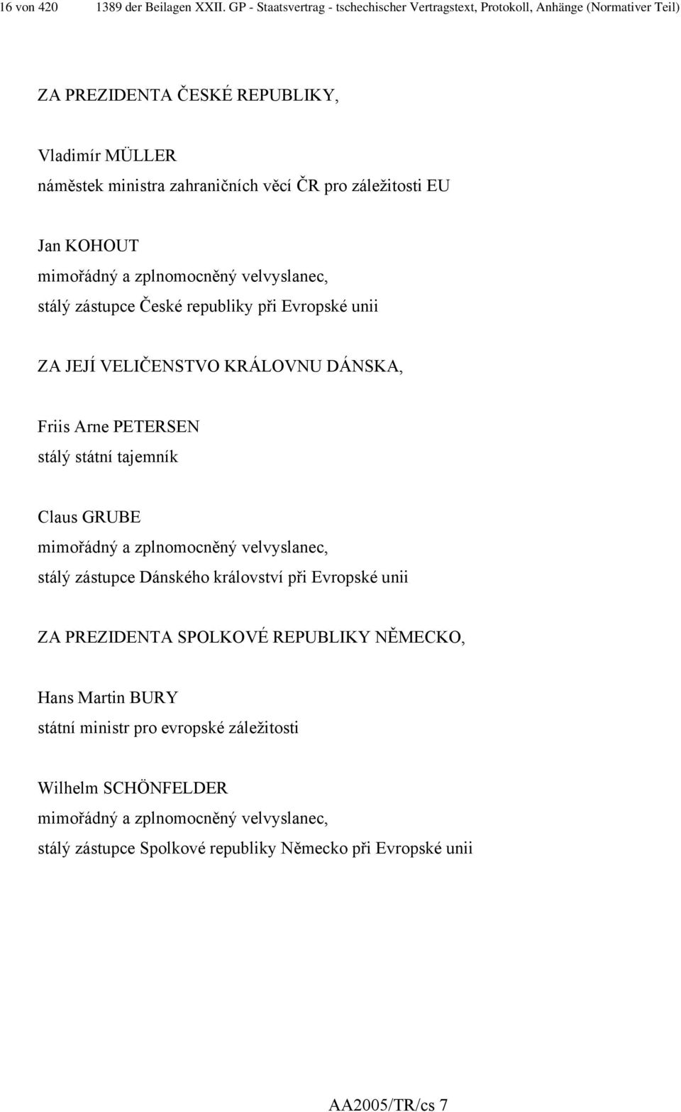 záležitosti EU Jan KOHOUT mimořádný a zplnomocněný velvyslanec, stálý zástupce České republiky při Evropské unii ZA JEJÍ VELIČENSTVO KRÁLOVNU DÁNSKA, Friis Arne PETERSEN stálý státní