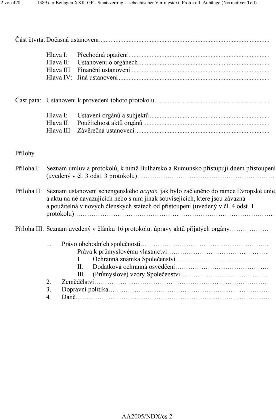 .. Hlava II: Použitelnost aktů orgánů... Hlava III: Závěrečná ustanovení... Přílohy Příloha I: Seznam úmluv a protokolů, k nimž Bulharsko a Rumunsko přistupují dnem přistoupení (uvedený v čl. 3 odst.