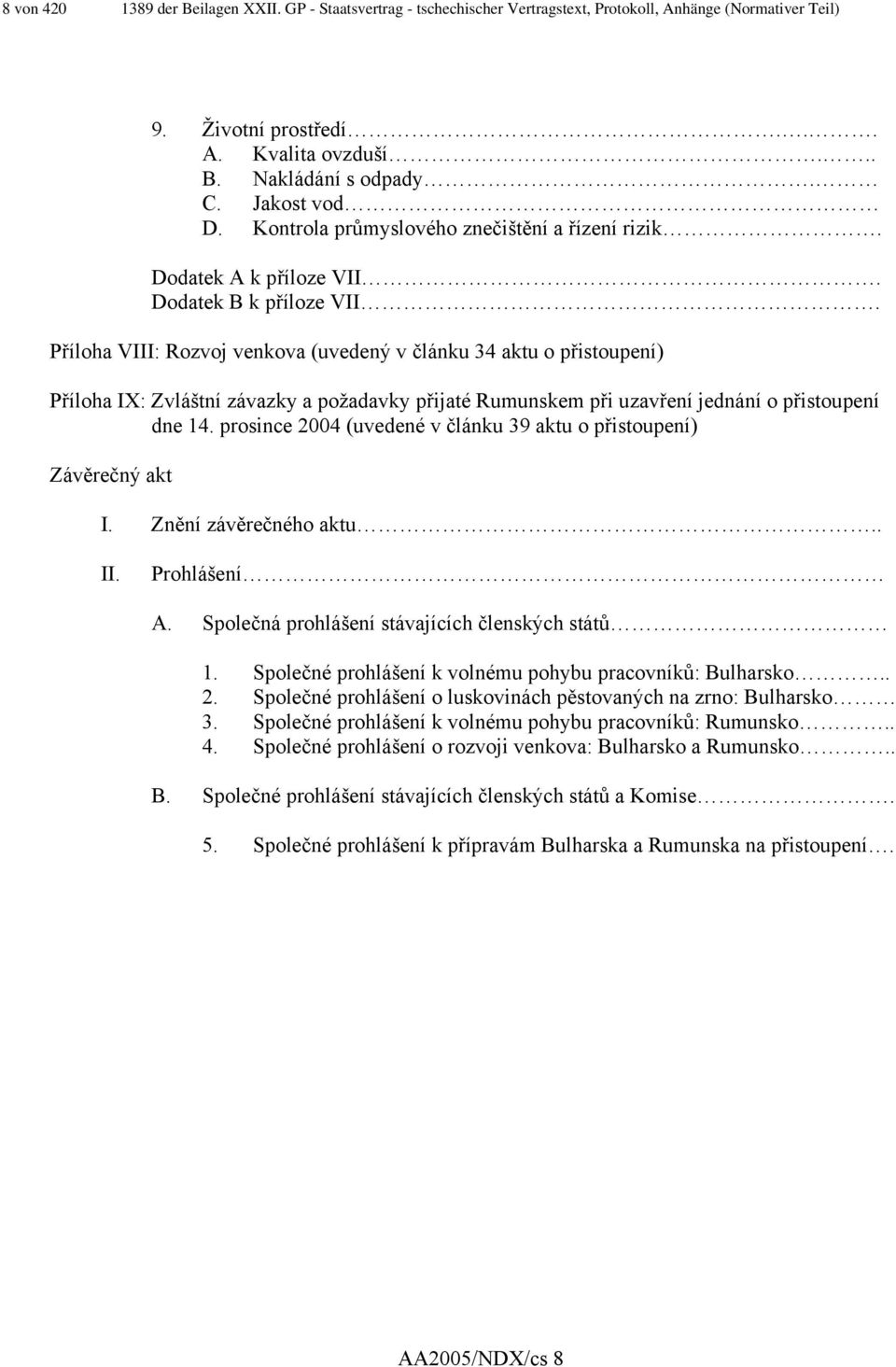 Příloha VIII: Rozvoj venkova (uvedený v článku 34 aktu o přistoupení) Příloha IX: Zvláštní závazky a požadavky přijaté Rumunskem při uzavření jednání o přistoupení dne 14.