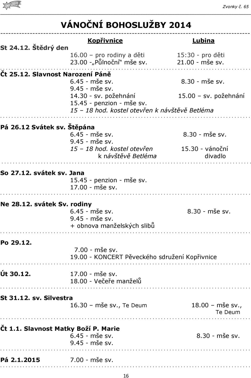 požehnání 15.45 - penzion - mše sv. 15 18 hod. kostel otevřen k návštěvě Betléma Pá 26.12 Svátek sv. Štěpána 6.45 - mše sv. 8.30 - mše sv. 9.45 - mše sv. 15 18 hod. kostel otevřen 15.