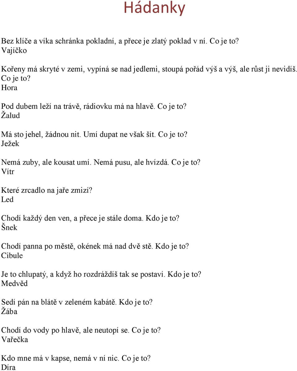 Led Chodí kaţdý den ven, a přece je stále doma. Kdo je to? Šnek Chodí panna po městě, okének má nad dvě stě. Kdo je to? Cibule Je to chlupatý, a kdyţ ho rozdráţdíš tak se postaví. Kdo je to? Medvěd Sedí pán na blátě v zeleném kabátě.