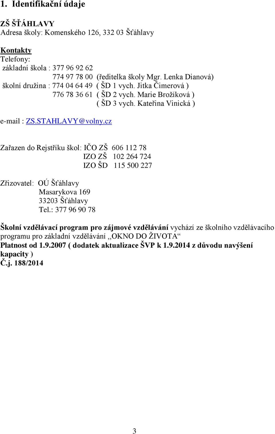 cz Zařazen do Rejstříku škol: IČO ZŠ 606 112 78 IZO ZŠ 102 264 724 IZO ŠD 115 500 227 Zřizovatel: OÚ Šťáhlavy Masarykova 169 33203 Šťáhlavy Tel.