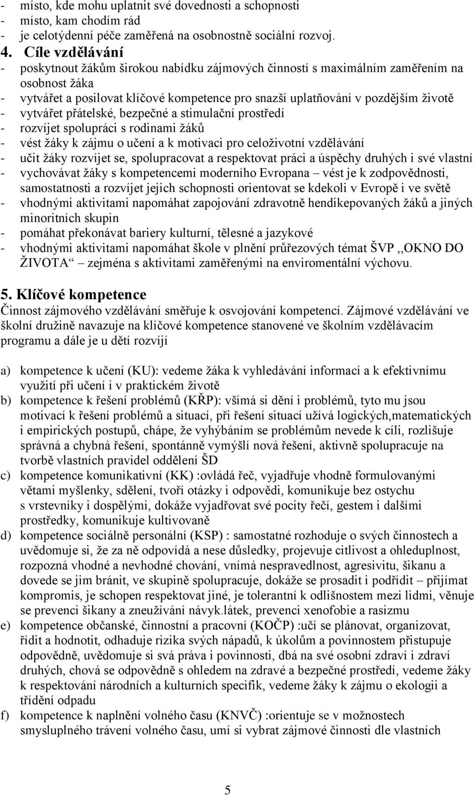 vytvářet přátelské, bezpečné a stimulační prostředí - rozvíjet spolupráci s rodinami žáků - vést žáky k zájmu o učení a k motivaci pro celoživotní vzdělávání - učit žáky rozvíjet se, spolupracovat a