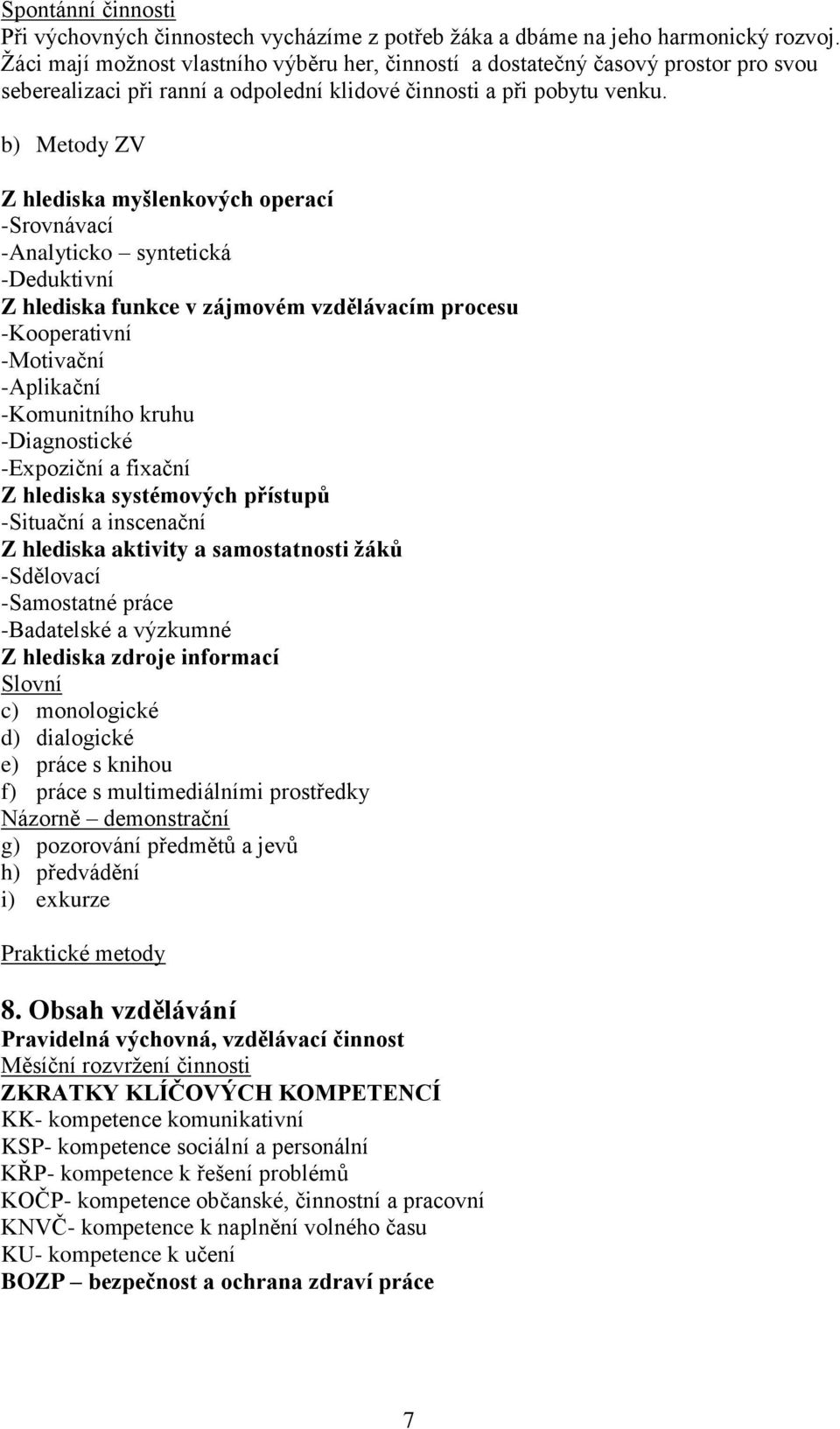 b) Metody ZV Z hlediska myšlenkových operací -Srovnávací -Analyticko syntetická -Deduktivní Z hlediska funkce v zájmovém vzdělávacím procesu -Kooperativní -Motivační -Aplikační -Komunitního kruhu