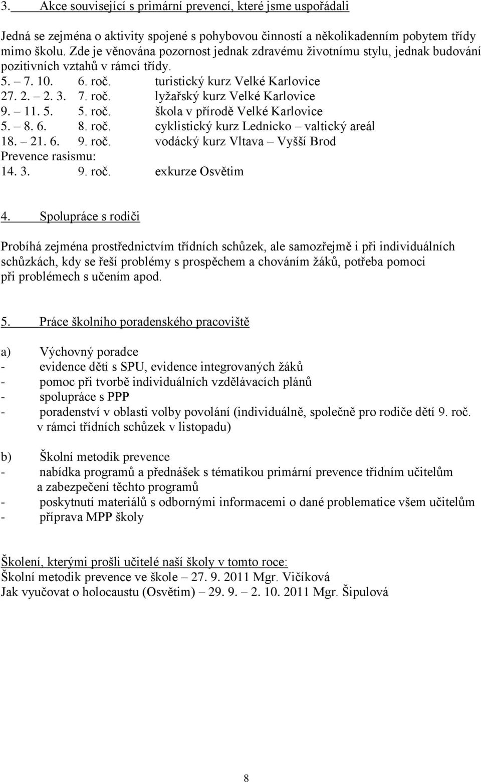 11. 5. 5. roč. škola v přírodě Velké Karlovice 5. 8. 6. 8. roč. cyklistický kurz Lednicko valtický areál 18. 21. 6. 9. roč. vodácký kurz Vltava Vyšší Brod Prevence rasismu: 14. 3. 9. roč. exkurze Osvětim 4.