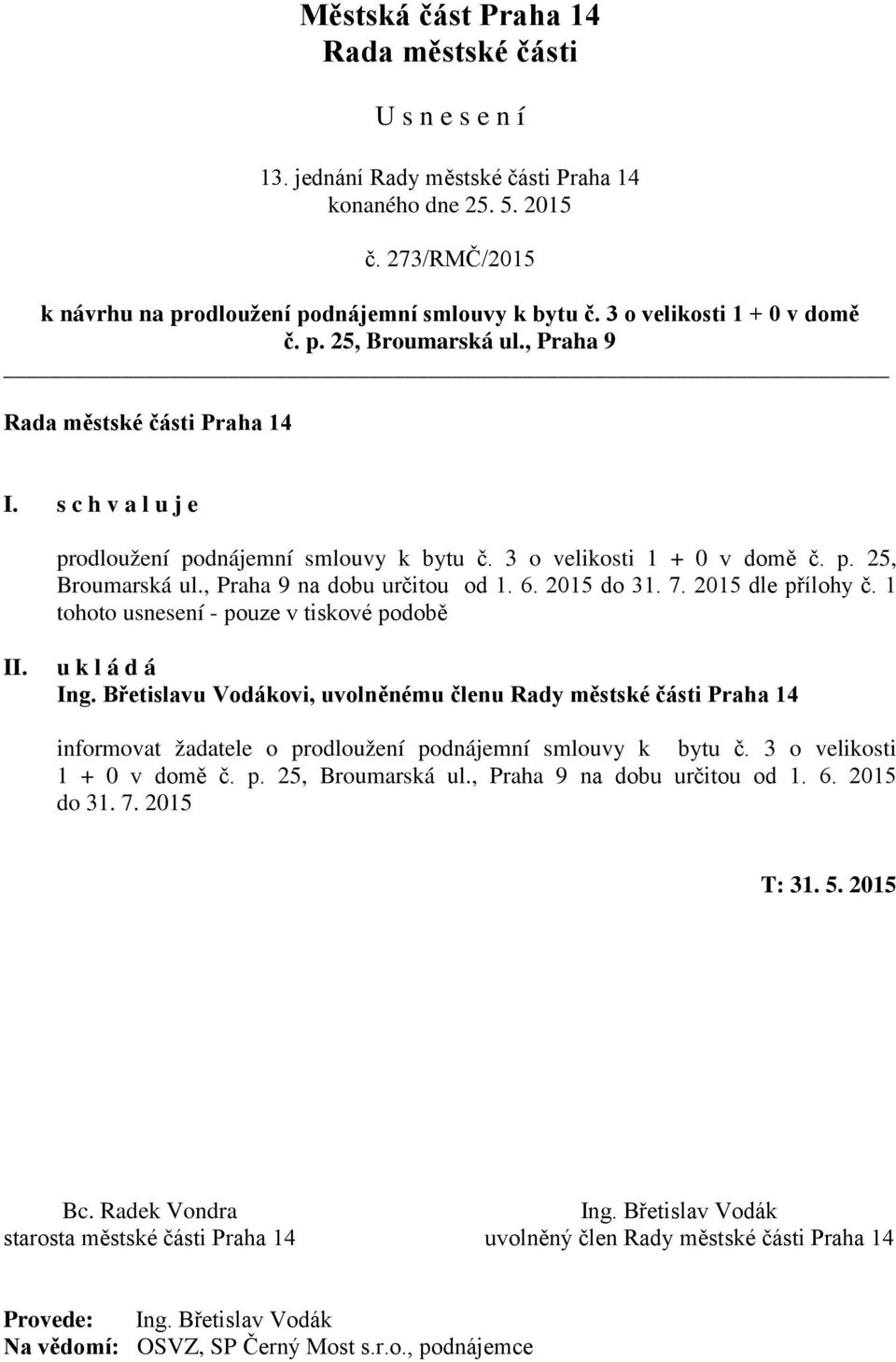 Břetislavu Vodákovi, uvolněnému členu Rady městské části Praha 14 informovat žadatele o prodloužení podnájemní smlouvy k bytu č. 3 o velikosti 1 + 0 v domě č. p. 25, Broumarská ul.