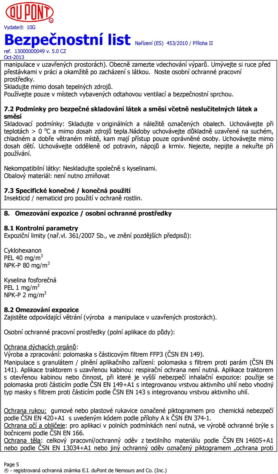 2 Podmínky pro bezpečné skladování látek a směsí včetně neslučitelných látek a směsí Skladovací podmínky: Skladujte v originálních a náležitě označených obalech.