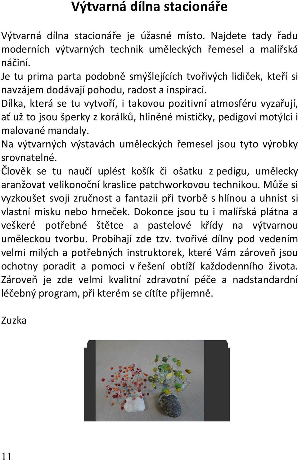 Dílka, která se tu vytvoří, i takovou pozitivní atmosféru vyzařují, ať už to jsou šperky z korálků, hliněné mističky, pedigoví motýlci i malované mandaly.