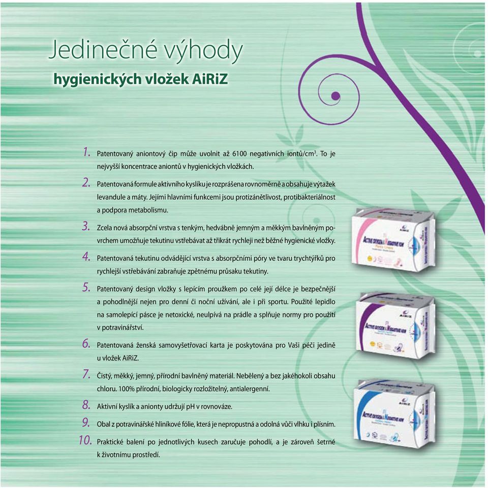 Zcela nová absorpční vrstva s tenkým, hedvábně jemným a měkkým bavlněným povrchem umožňuje tekutinu vstřebávat až třikrát rychleji než běžné hygienické vložky. 4.