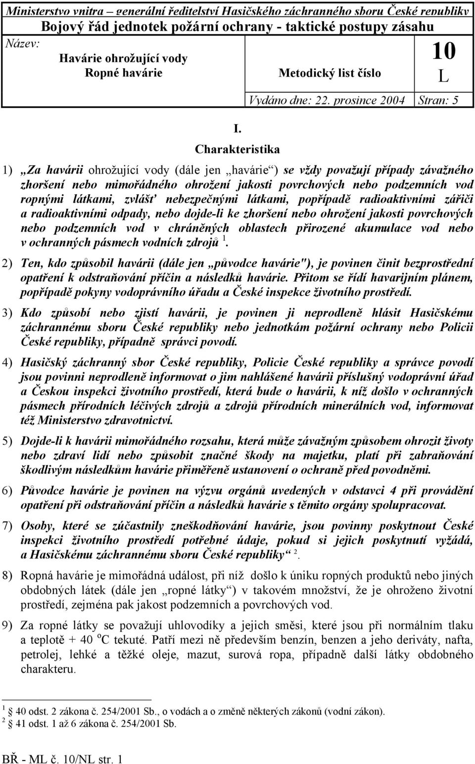 prosince 2004 Stran: 5 1) Za havárii ohrožující vody (dále jen havárie ) se vždy považují případy závažného zhoršení nebo mimořádného ohrožení jakosti povrchových nebo podzemních vod ropnými látkami,