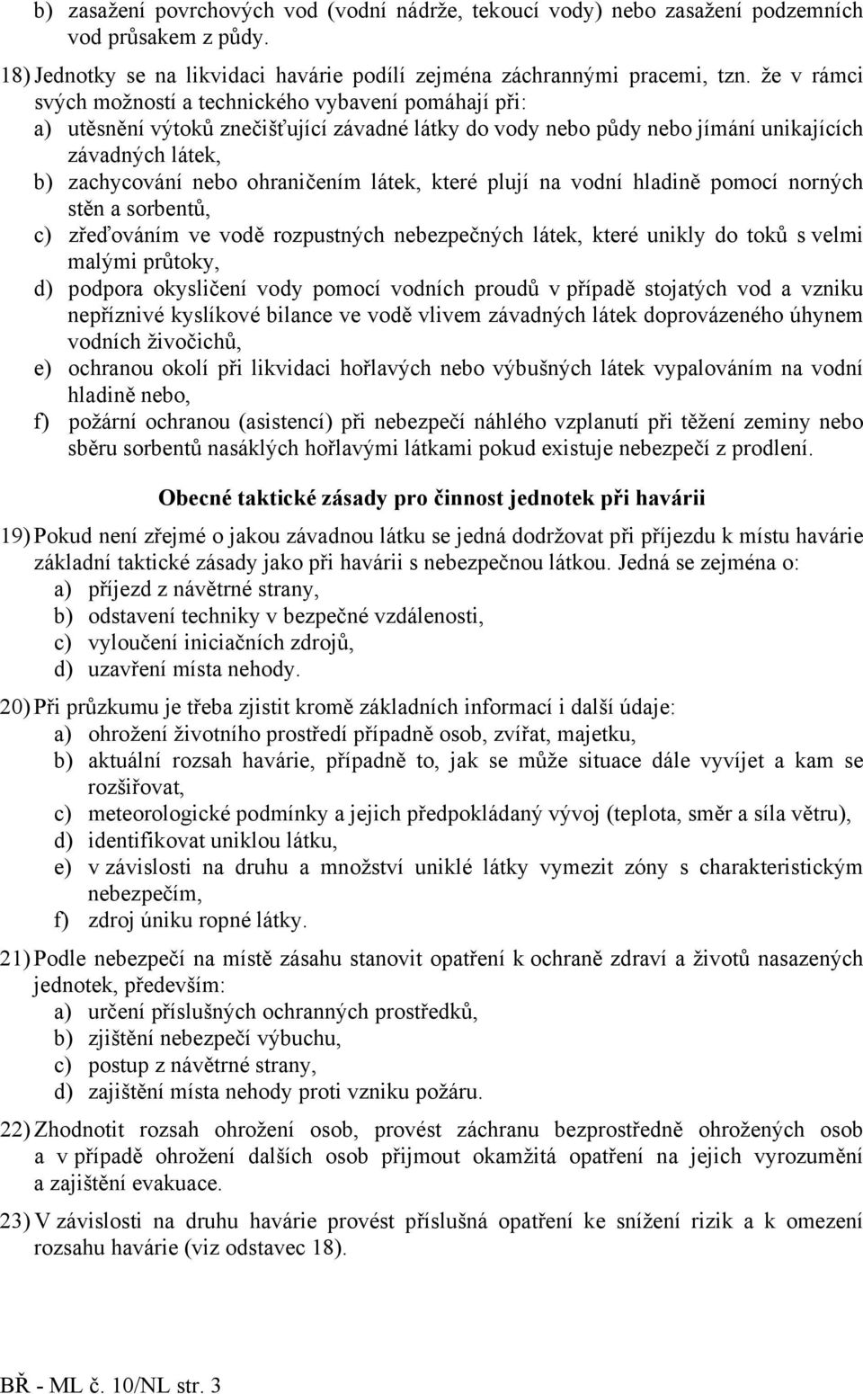 látek, které plují na vodní hladině pomocí norných stěn a sorbentů, c) zřeďováním ve vodě rozpustných nebezpečných látek, které unikly do toků s velmi malými průtoky, d) podpora okysličení vody