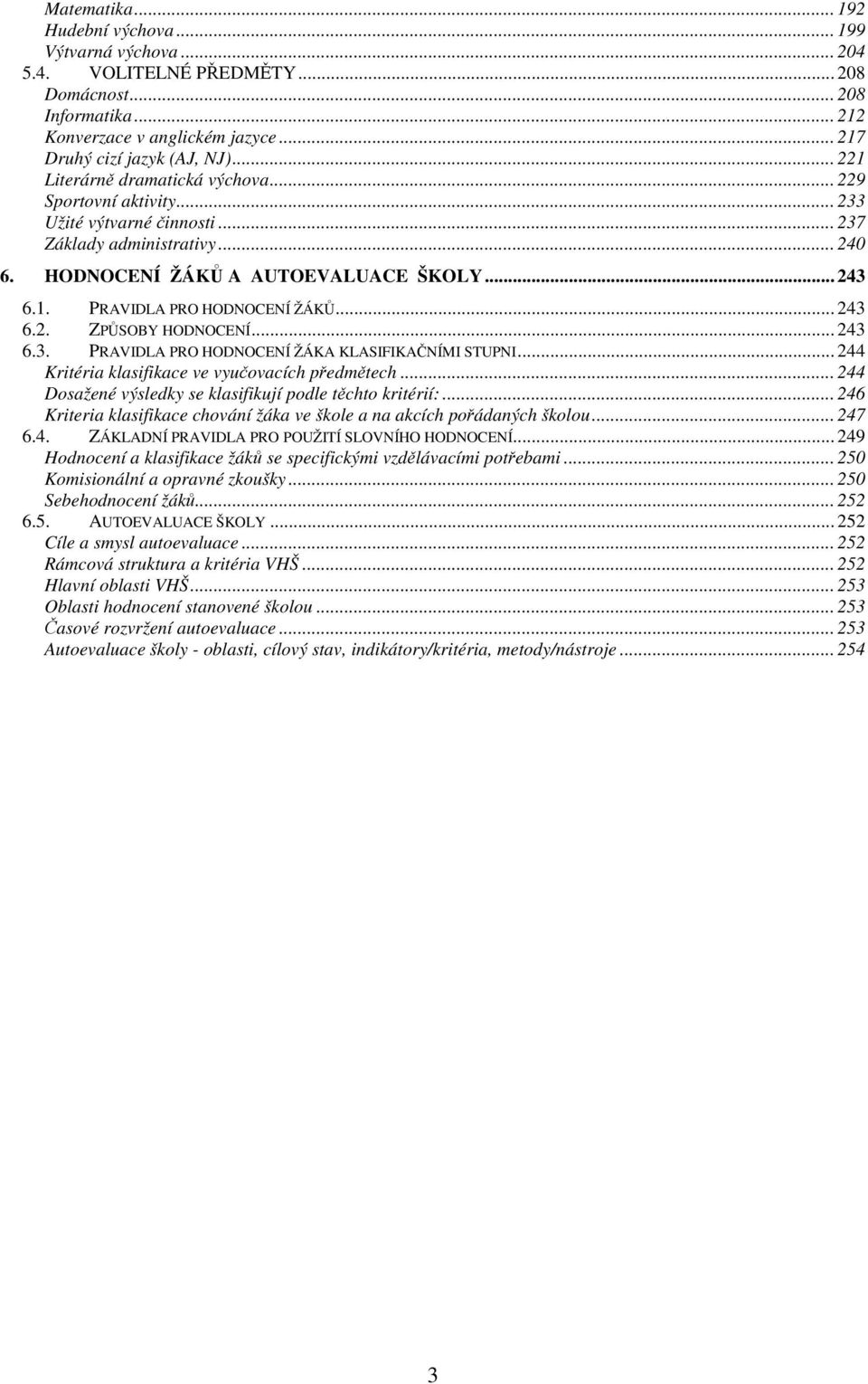 .. 243 6.2. ZPSOBY HODNOCENÍ... 243 6.3. PRAVIDLA PRO HODNOCENÍ ŽÁKA KLASIFIKANÍMI STUPNI... 244 Kritéria klasifikace ve vyuovacích pedmtech.