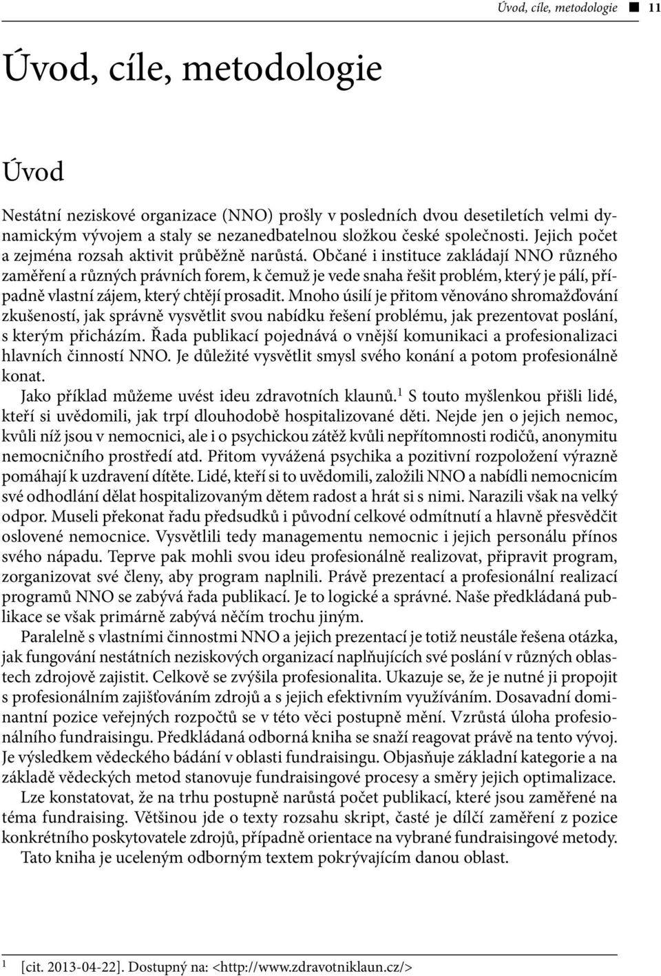 Občané i instituce zakládají NNO různého zaměření a různých právních forem, k čemuž je vede snaha řešit problém, který je pálí, případně vlastní zájem, který chtějí prosadit.