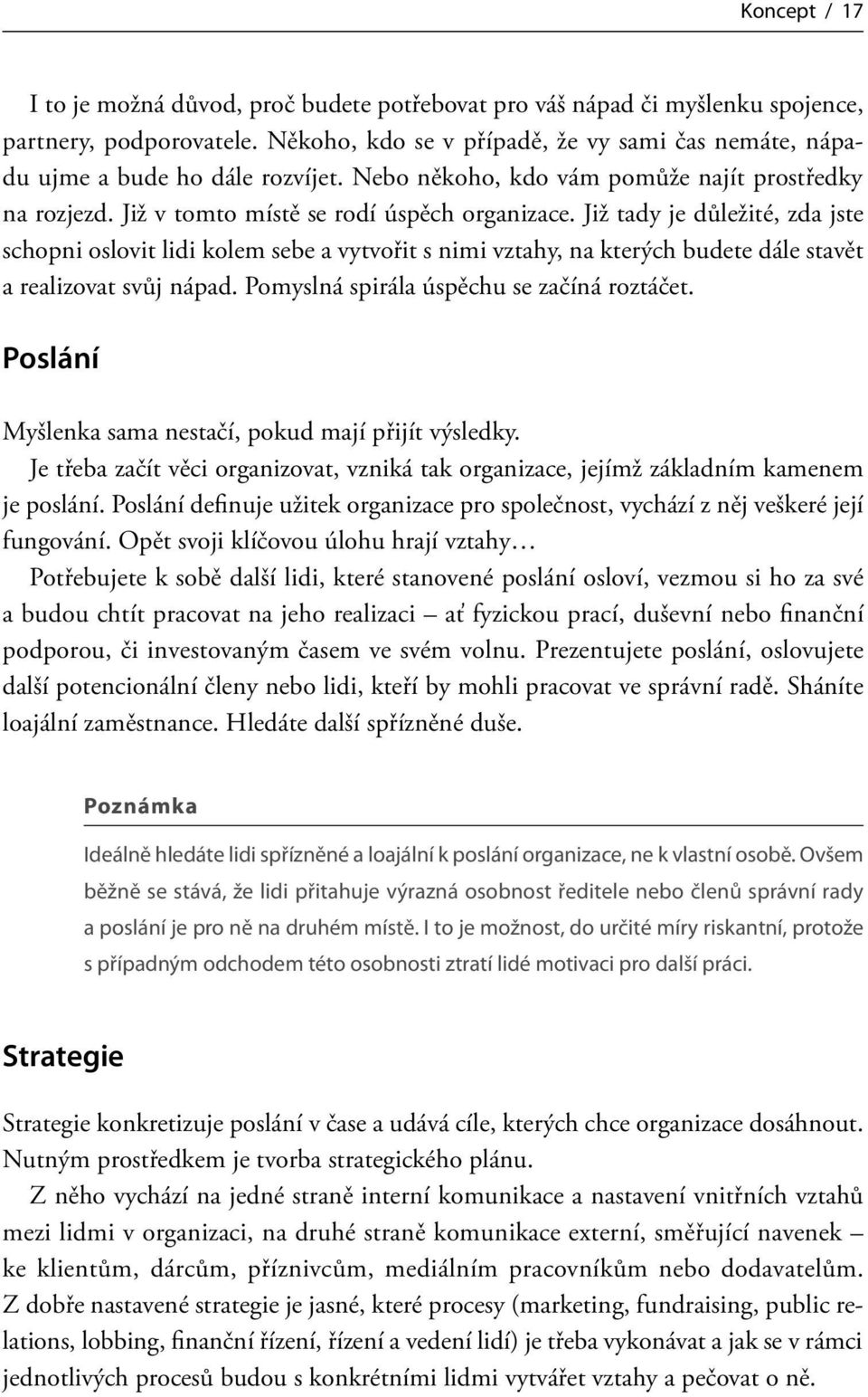 Již tady je důležité, zda jste schopni oslovit lidi kolem sebe a vytvořit s nimi vztahy, na kterých budete dále stavět a realizovat svůj nápad. Pomyslná spirála úspěchu se začíná roztáčet.