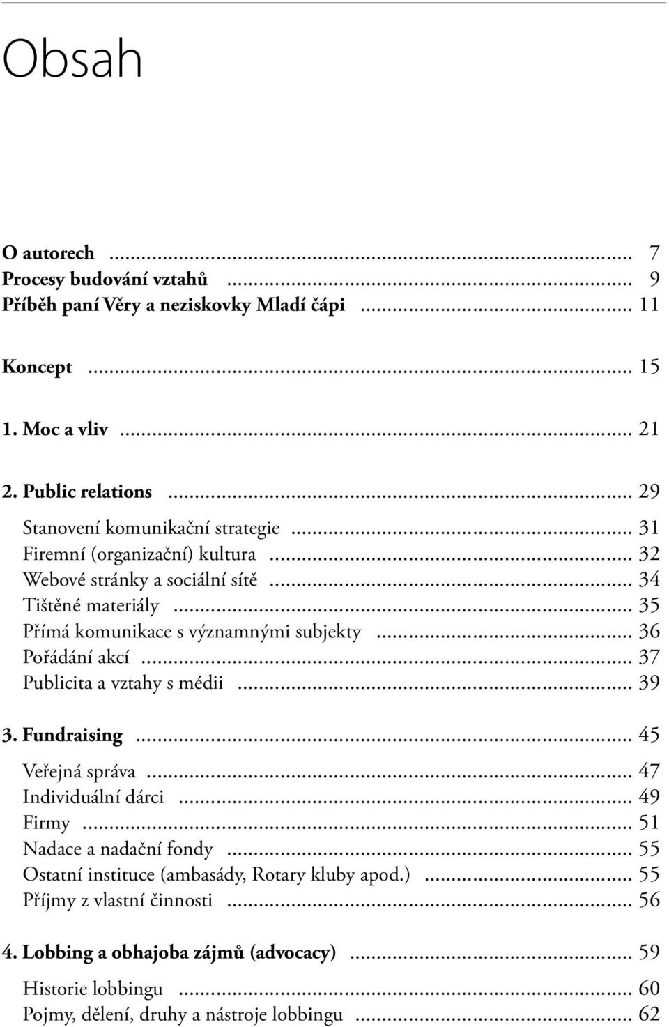 .. 35 Přímá komunikace s významnými subjekty... 36 Pořádání akcí... 37 Publicita a vztahy s médii... 39 3. Fundraising... 45 Veřejná správa... 47 Individuální dárci... 49 Firmy.