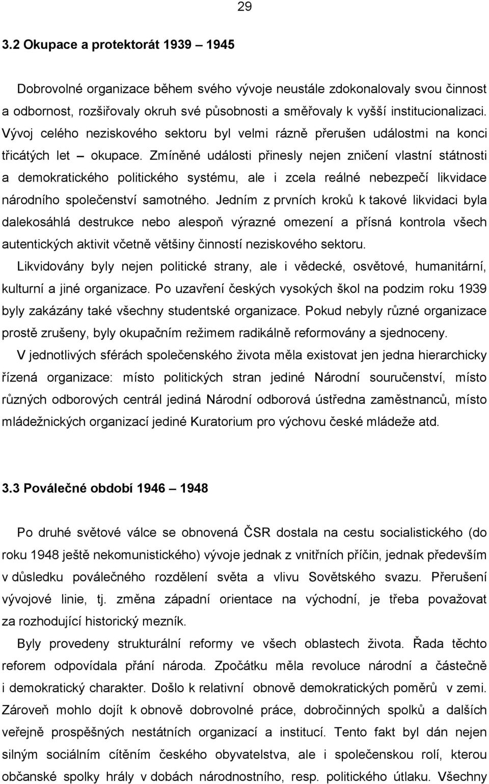 Zmíněné události přinesly nejen zničení vlastní státnosti a demokratického politického systému, ale i zcela reálné nebezpečí likvidace národního společenství samotného.