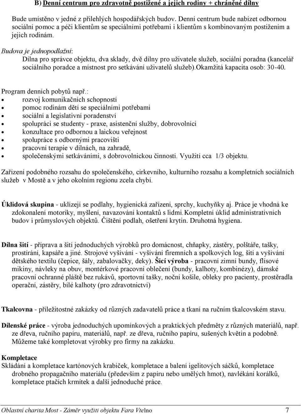 Budova je jednopodlažní: Dílna pro správce objektu, dva sklady, dvě dílny pro uživatele služeb, sociální poradna (kancelář sociálního poradce a místnost pro setkávání uživatelů služeb).