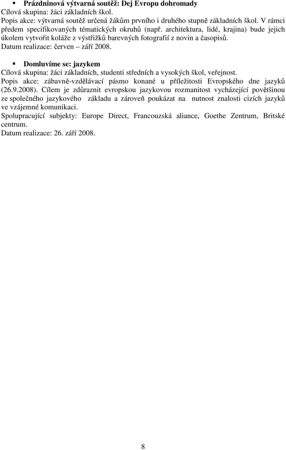 Datum realizace: červen září 2008. Domluvíme se: jazykem Cílová skupina: žáci základních, studenti středních a vysokých škol, veřejnost.