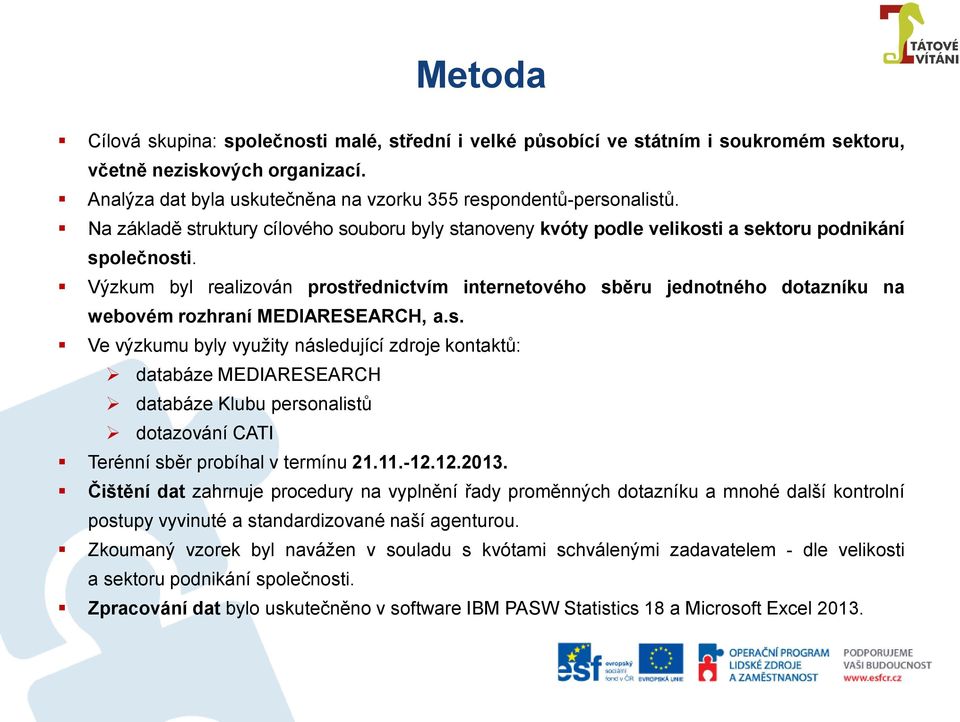 Výzkum byl realizován prostřednictvím internetového sběru jednotného dotazníku na webovém rozhraní MEDIARESEARCH, a.s. Ve výzkumu byly využity následující zdroje kontaktů: databáze MEDIARESEARCH databáze Klubu personalistů dotazování CATI Terénní sběr probíhal v termínu 21.