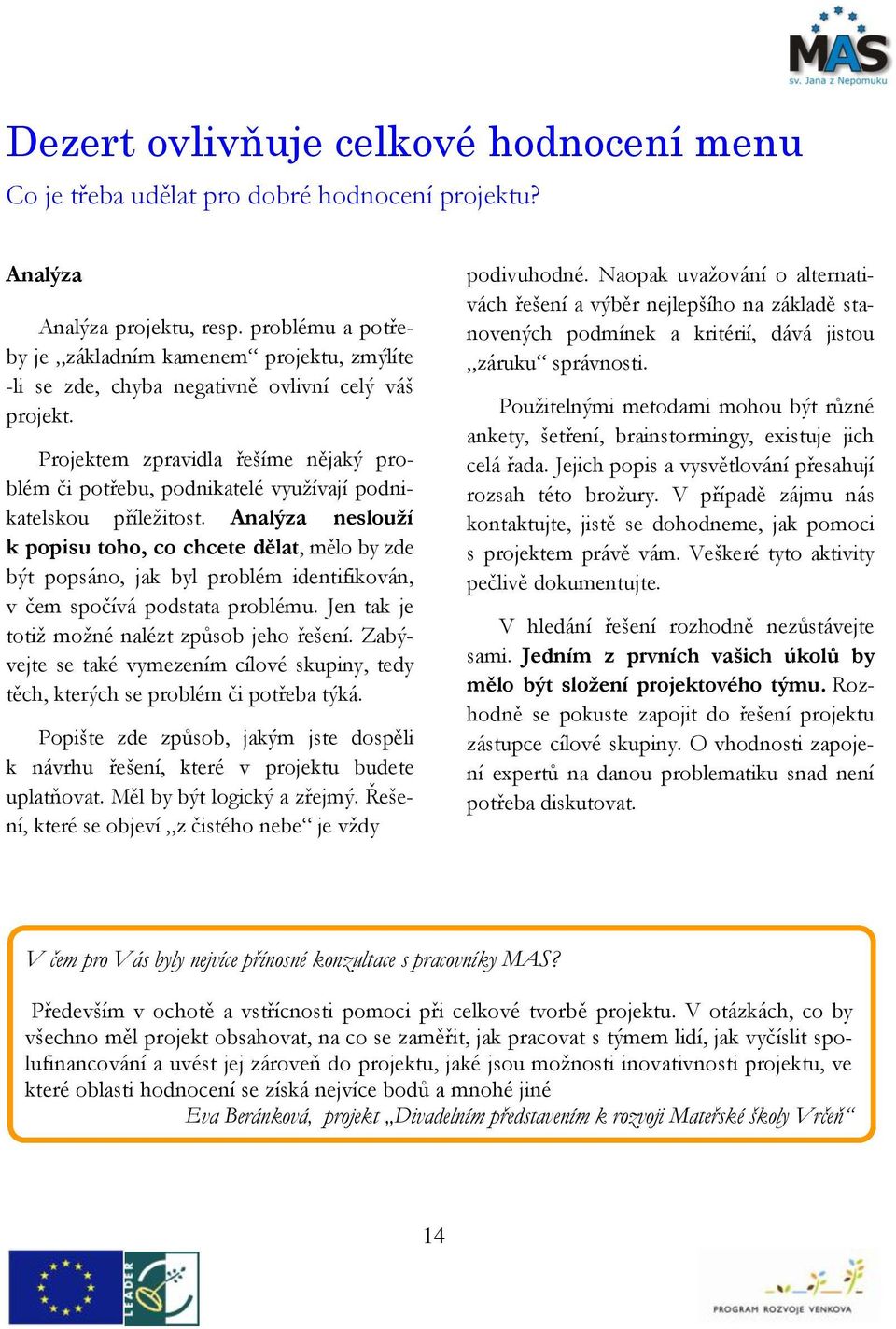 Projektem zpravidla řešíme nějaký problém či potřebu, podnikatelé využívají podnikatelskou příležitost.