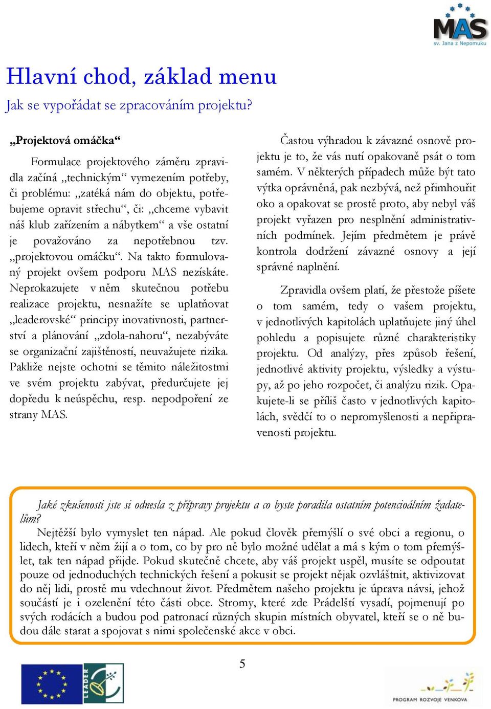 nábytkem a vše ostatní je považováno za nepotřebnou tzv. projektovou omáčku. Na takto formulovaný projekt ovšem podporu MAS nezískáte.