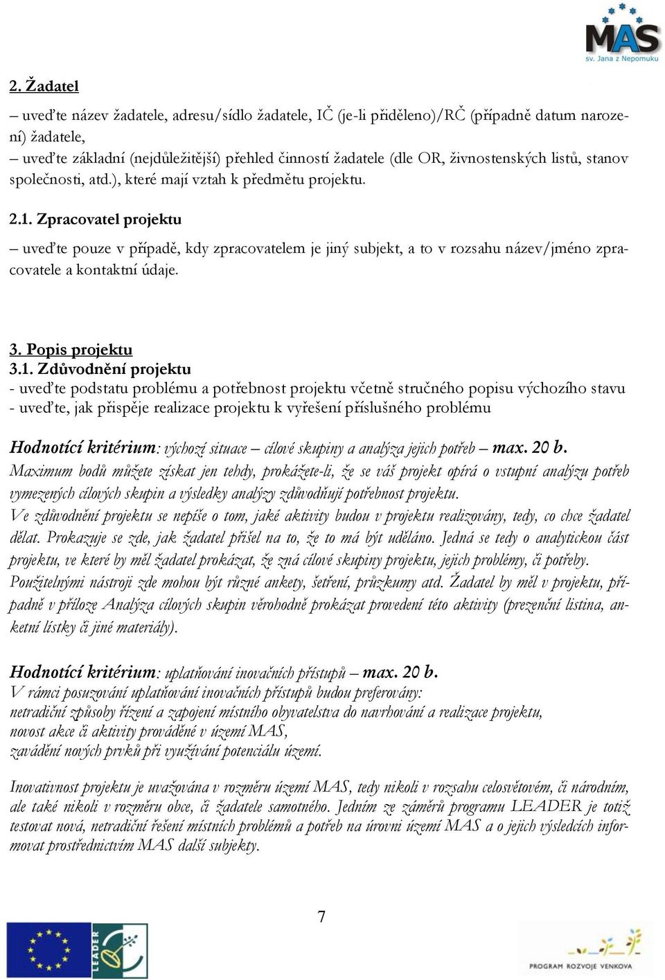 . Zpracovatel projektu uveďte pouze v případě, kdy zpracovatelem je jiný subjekt, a to v rozsahu názevjméno zpracovatele a kontaktní údaje. 3. Popis projektu 3.