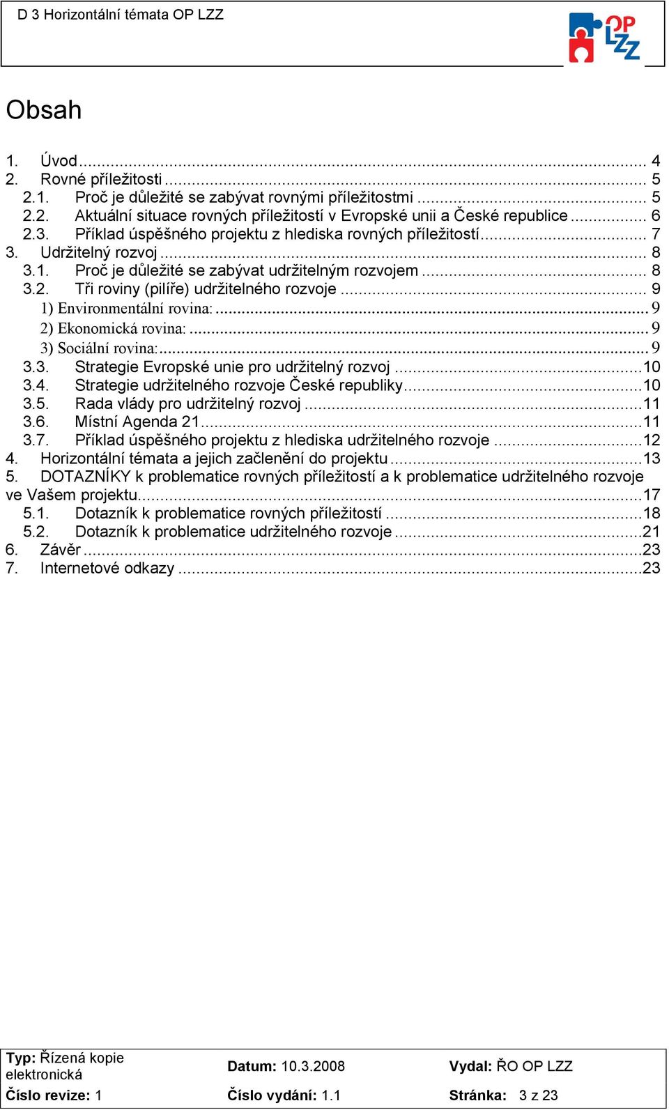 .. 9 1) Environmentální rovina:... 9 2) Ekonomická rovina:... 9 3) Sociální rovina:... 9 3.3. Strategie Evropské unie pro udržitelný rozvoj...10 3.4. Strategie udržitelného rozvoje České republiky.