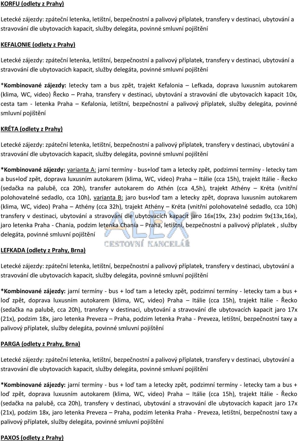 (odlety z Prahy) *Kombinované zájezdy: varianta A: jarní termíny - bus+loď tam a letecky zpět, podzimní termíny - letecky tam a bus+ (sedačka na palubě, cca 20h), transfer autokarem do Athén (cca