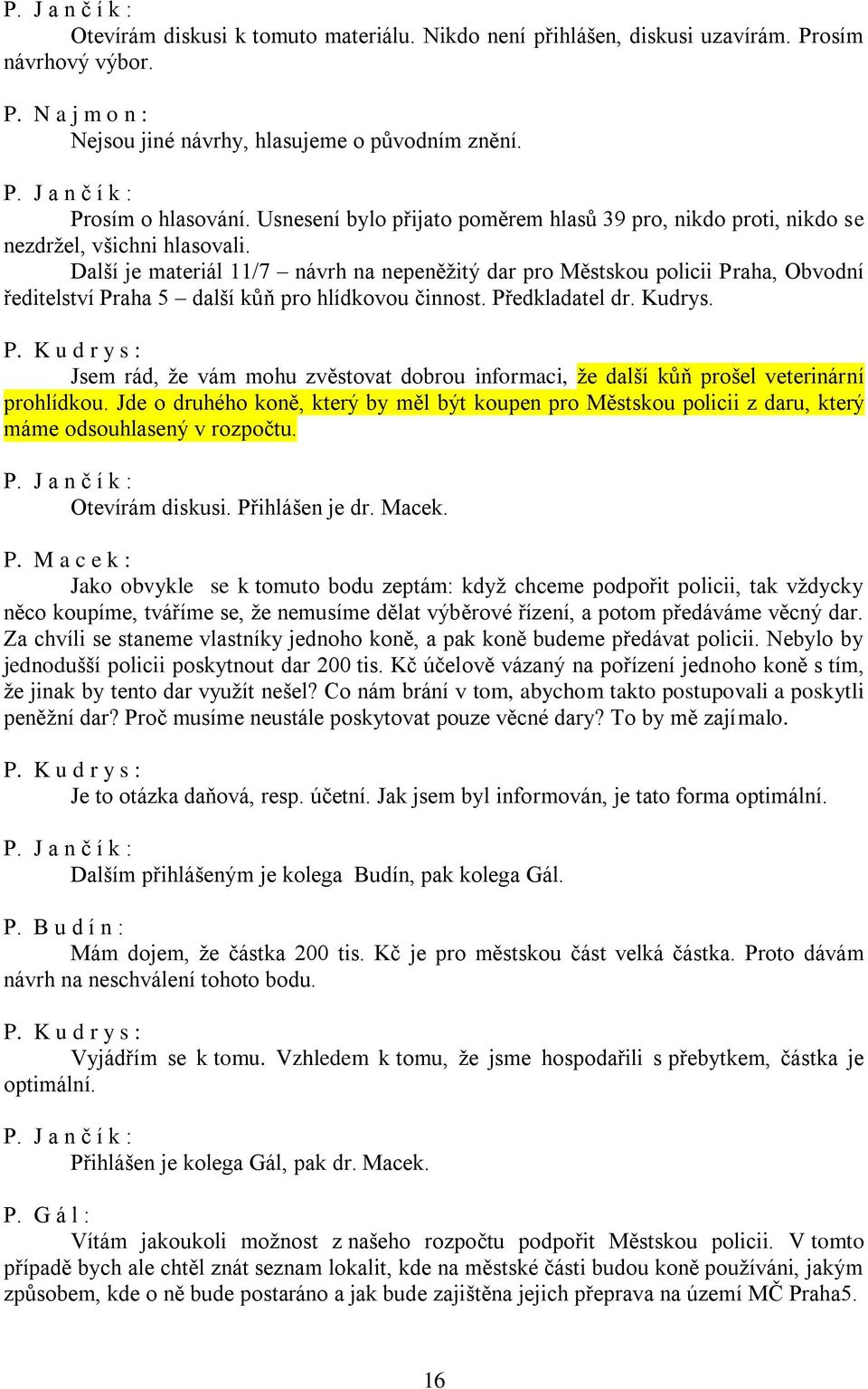 Další je materiál 11/7 návrh na nepeněžitý dar pro Městskou policii Praha, Obvodní ředitelství Praha 5 další kůň pro hlídkovou činnost. Předkladatel dr. Kudrys. P. K u d r y s : Jsem rád, že vám mohu zvěstovat dobrou informaci, že další kůň prošel veterinární prohlídkou.