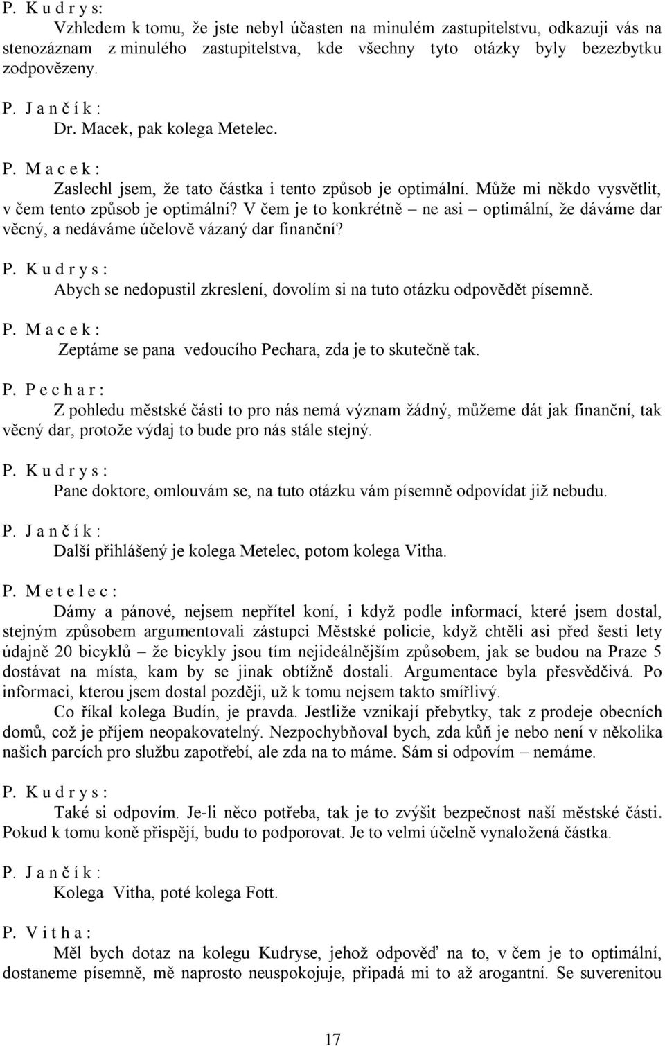 V čem je to konkrétně ne asi optimální, že dáváme dar věcný, a nedáváme účelově vázaný dar finanční? P. K u d r y s : Abych se nedopustil zkreslení, dovolím si na tuto otázku odpovědět písemně. P. M a c e k : Zeptáme se pana vedoucího Pechara, zda je to skutečně tak.