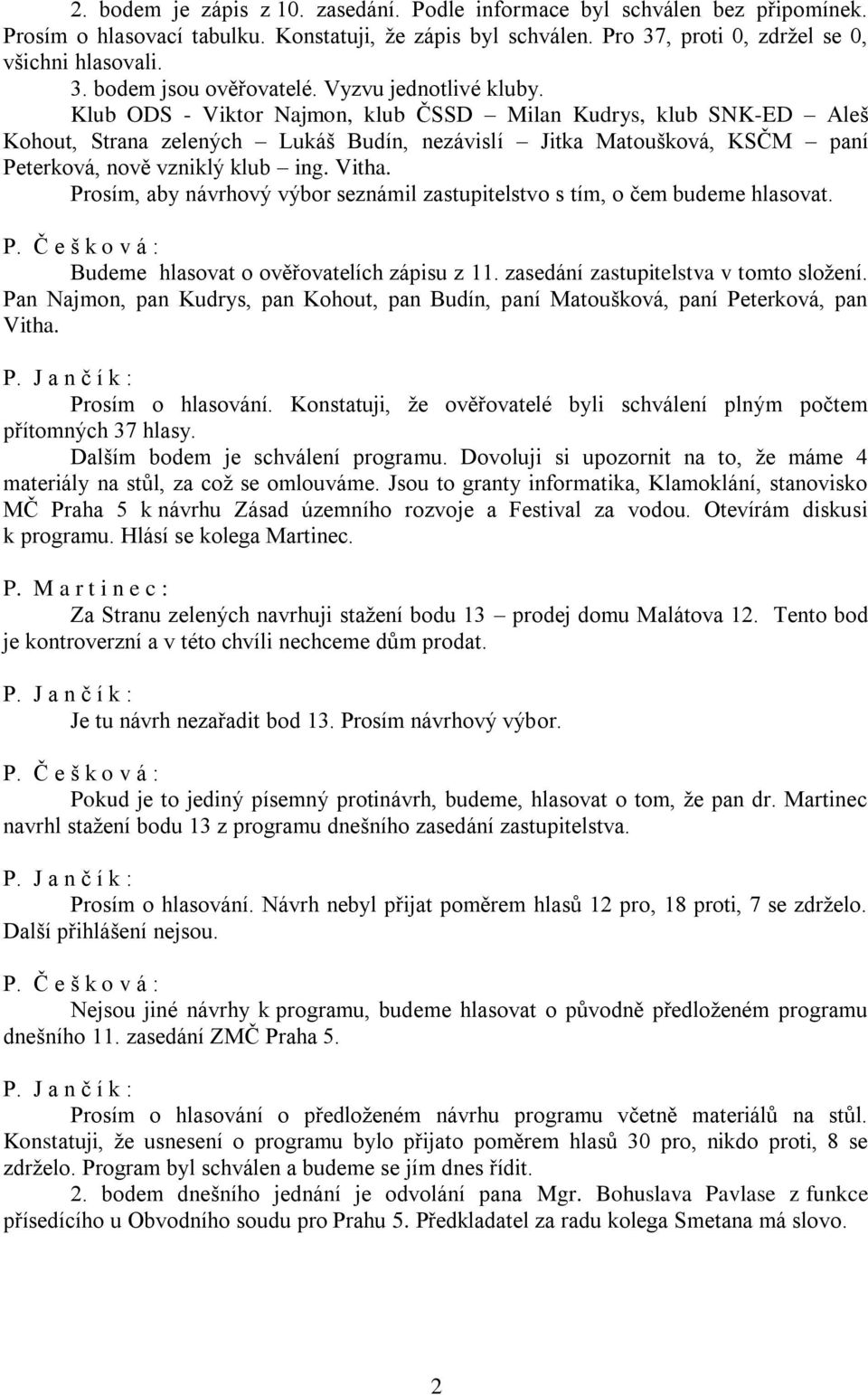 Vitha. Prosím, aby návrhový výbor seznámil zastupitelstvo s tím, o čem budeme hlasovat. P. Č e š k o v á : Budeme hlasovat o ověřovatelích zápisu z 11. zasedání zastupitelstva v tomto složení.