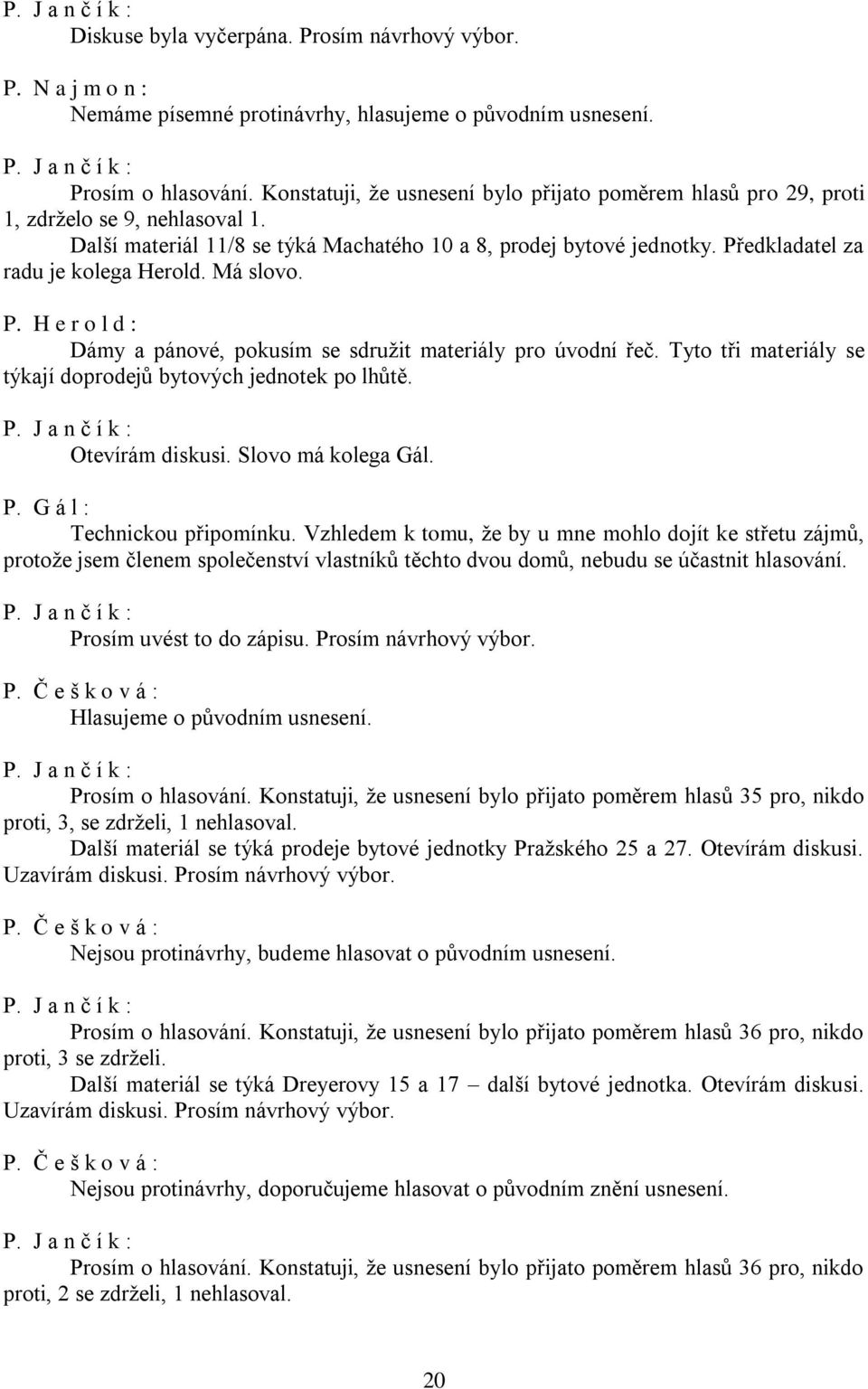 Předkladatel za radu je kolega Herold. Má slovo. P. H e r o l d : Dámy a pánové, pokusím se sdružit materiály pro úvodní řeč. Tyto tři materiály se týkají doprodejů bytových jednotek po lhůtě.