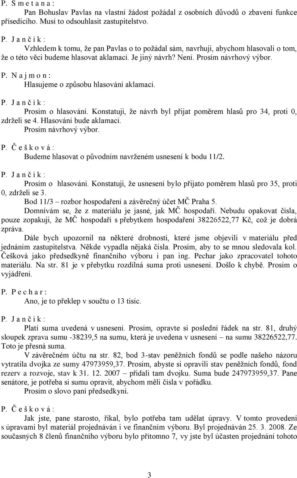 Prosím o hlasování. Konstatuji, že návrh byl přijat poměrem hlasů pro 34, proti 0, zdrželi se 4. Hlasování bude aklamací. Prosím návrhový výbor. P. Č e š k o v á : Budeme hlasovat o původním navrženém usnesení k bodu 11/2.