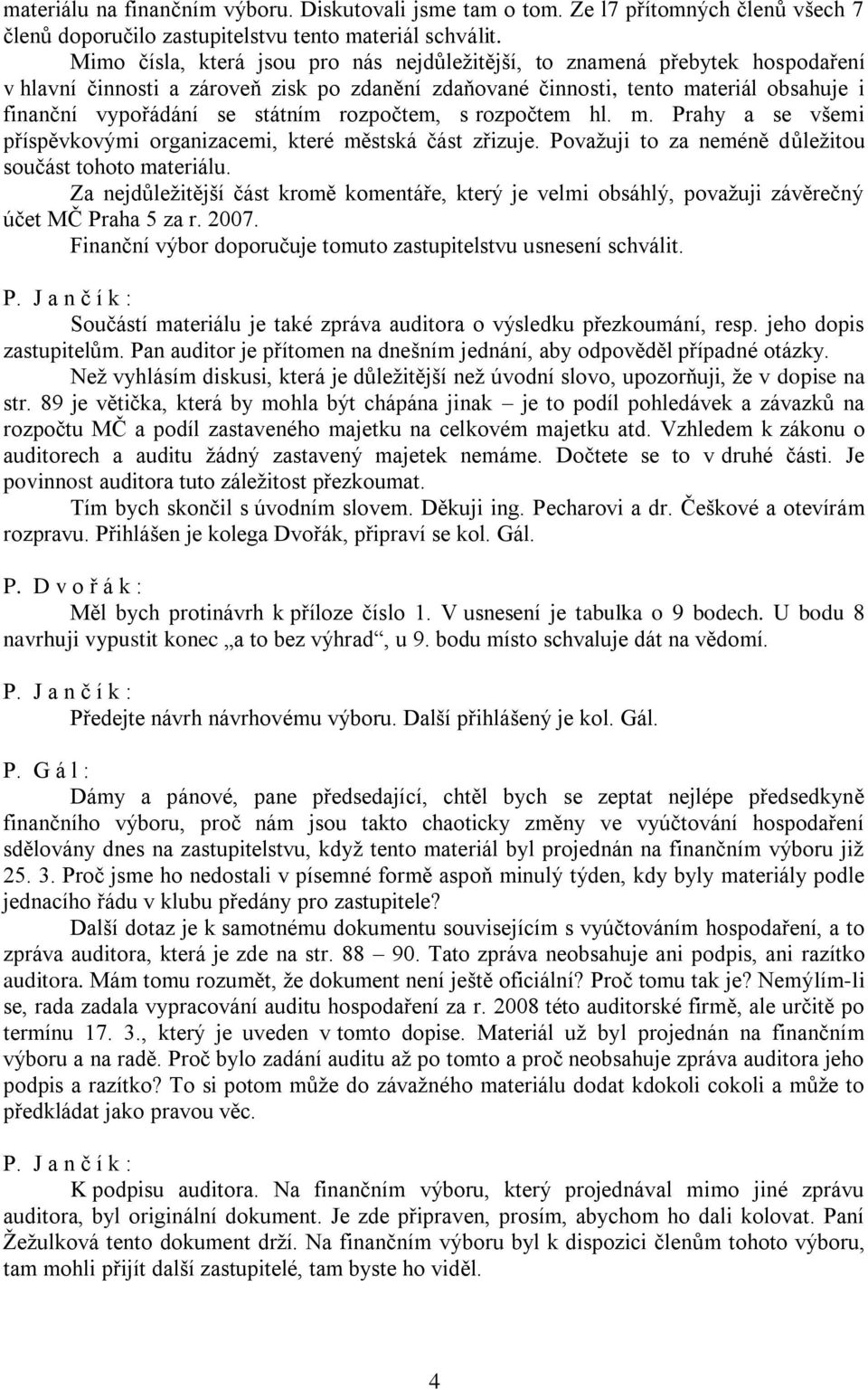 rozpočtem, s rozpočtem hl. m. Prahy a se všemi příspěvkovými organizacemi, které městská část zřizuje. Považuji to za neméně důležitou součást tohoto materiálu.