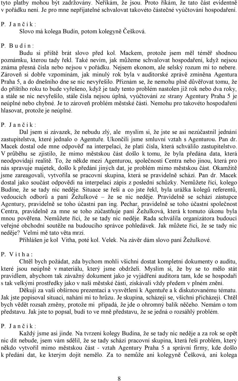 Také nevím, jak můžeme schvalovat hospodaření, když nejsou známa přesná čísla nebo nejsou v pořádku. Nejsem ekonom, ale selský rozum mi to nebere.