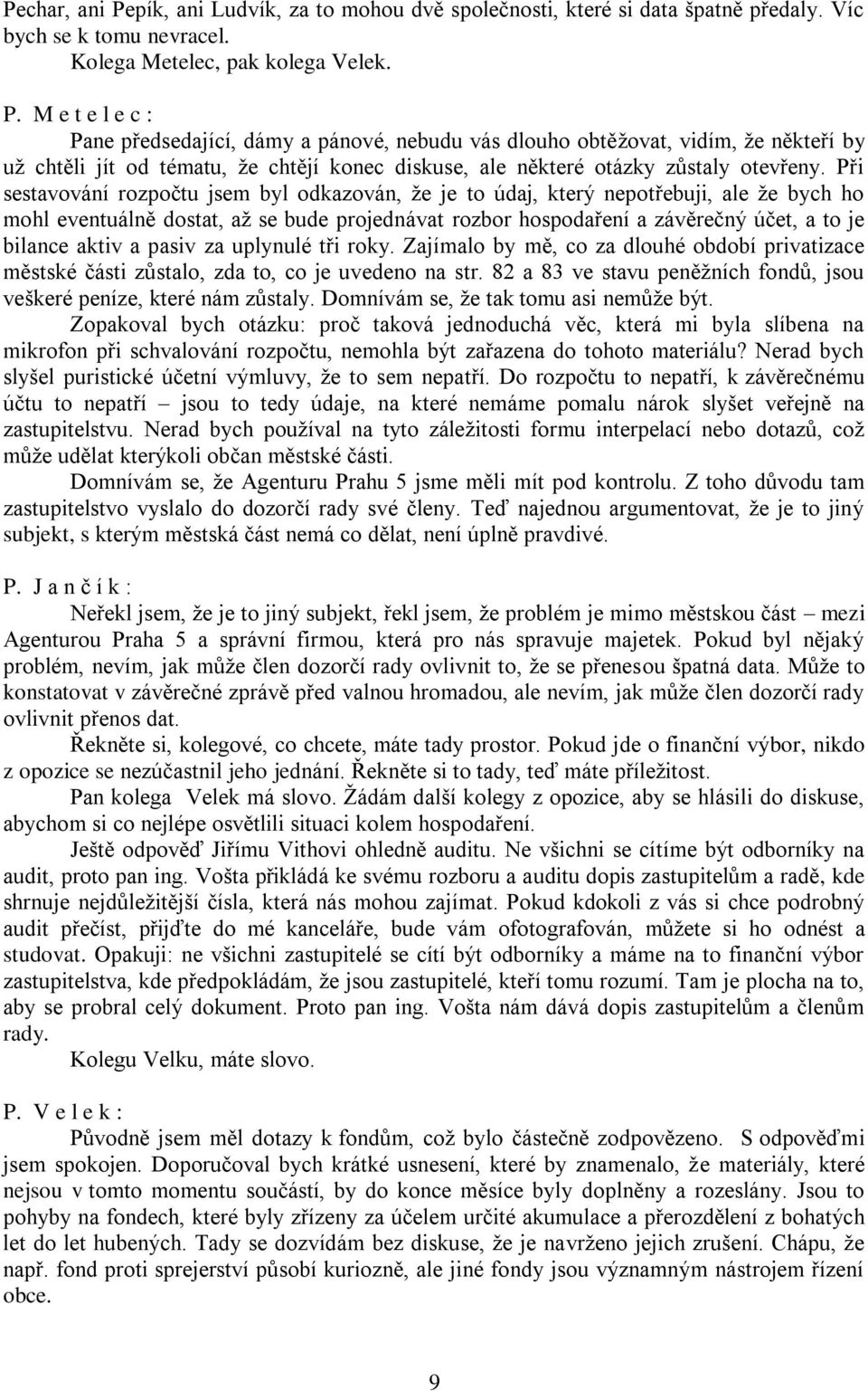 M e t e l e c : Pane předsedající, dámy a pánové, nebudu vás dlouho obtěžovat, vidím, že někteří by už chtěli jít od tématu, že chtějí konec diskuse, ale některé otázky zůstaly otevřeny.