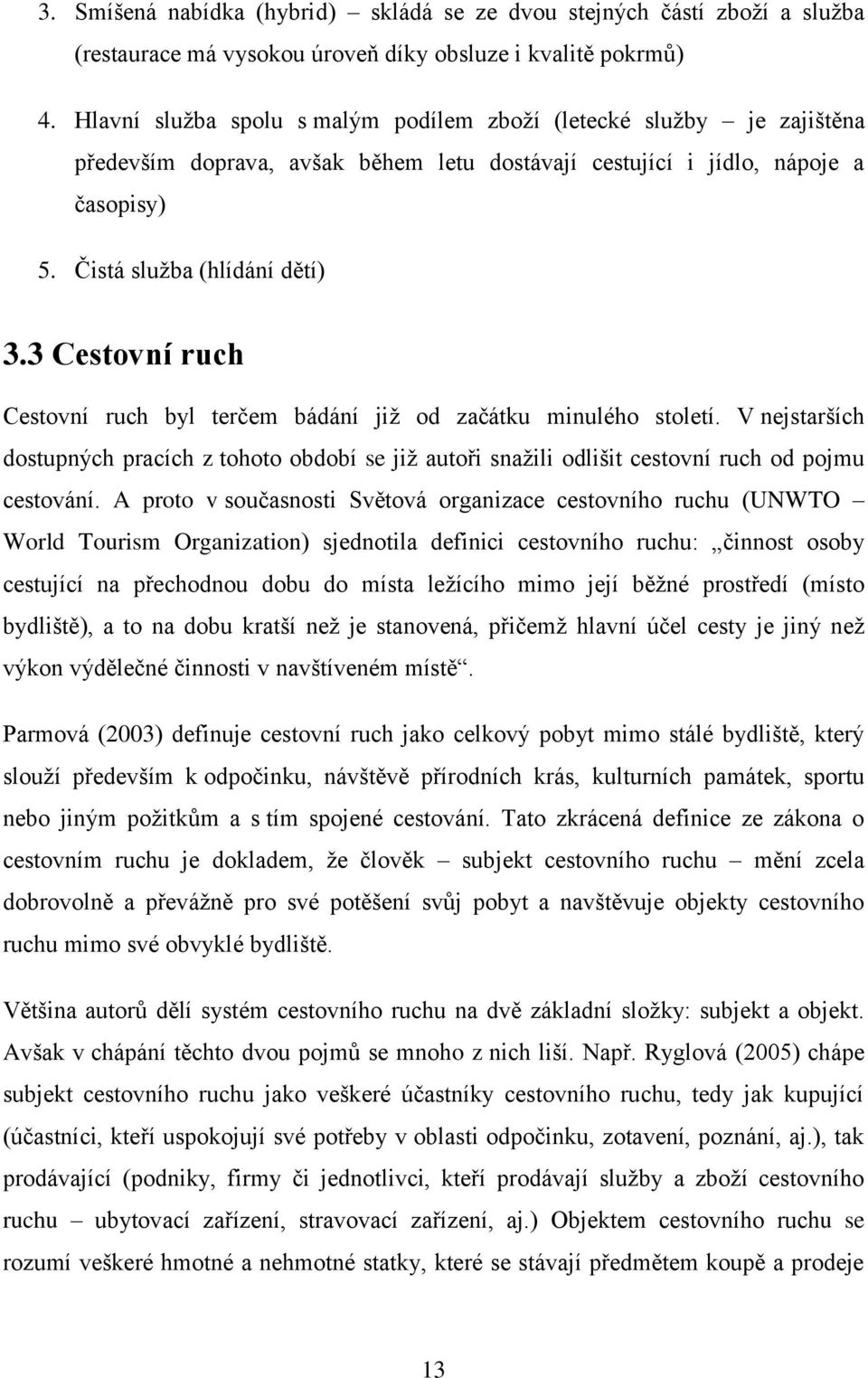 3 Cestovní ruch Cestovní ruch byl terčem bádání jiţ od začátku minulého století. V nejstarších dostupných pracích z tohoto období se jiţ autoři snaţili odlišit cestovní ruch od pojmu cestování.