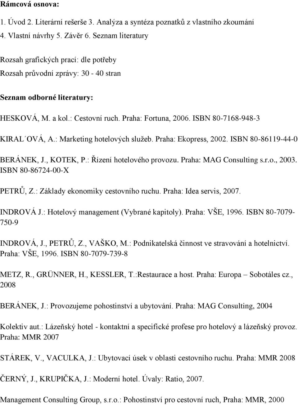 ISBN 80-7168-948-3 KIRAL OVÁ, A.: Marketing hotelových sluţeb. Praha: Ekopress, 2002. ISBN 80-86119-44-0 BERÁNEK, J., KOTEK, P.: Řízení hotelového u. Praha: MAG Consulting s.r.o., 2003.