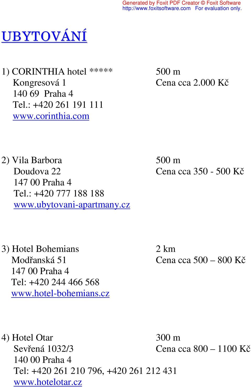 ubytovani-apartmany.cz 3) Hotel Bohemians 2 km Modřanská 51 Cena cca 500 800 Kč 147 00 Praha 4 Tel: +420 244 466 568 www.