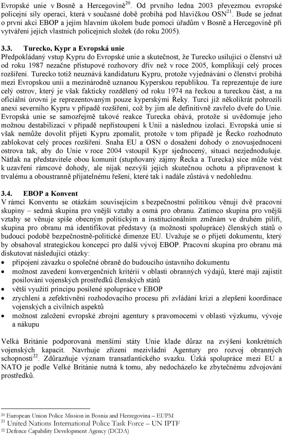 3. Turecko, Kypr a Evropská unie Předpokládaný vstup Kypru do Evropské unie a skutečnost, že Turecko usilující o členství už od roku 1987 nezačne přístupové rozhovory dřív než v roce 2005, komplikují