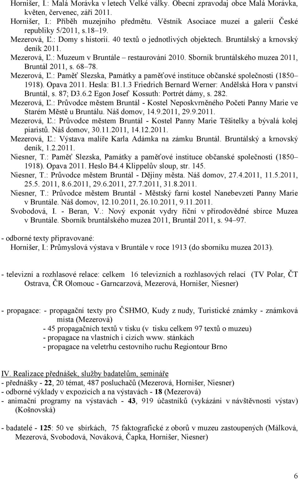 Sborník bruntálského muzea 2011, Bruntál 2011, s. 68 78. Mezerová, S.: PamY Slezska, Památky a pamyové instituce obbanské spolebnosti (1850 1918). Opava 2011. Hesla: B1.1.3 Friedrich Bernard Werner: Andlská Hora v panství Bruntál, s.