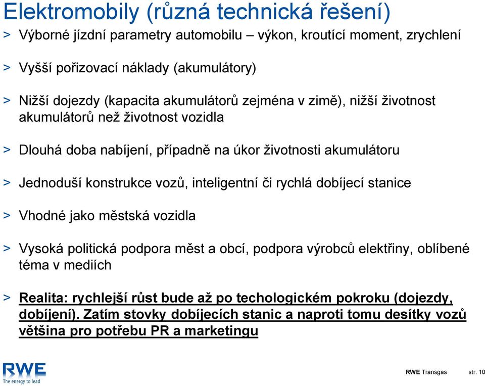 konstrukce vozů, inteligentní či rychlá dobíjecí stanice Vhodné jako městská vozidla Vysoká politická podpora měst a obcí, podpora výrobců elektřiny, oblíbené téma v