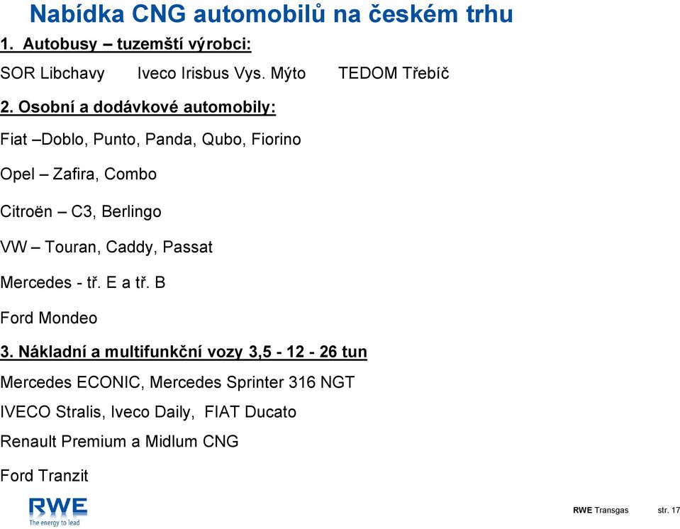 Osobní a dodávkové automobily: Fiat Doblo, Punto, Panda, Qubo, Fiorino Opel Zafira, Combo Citroën C3, Berlingo VW