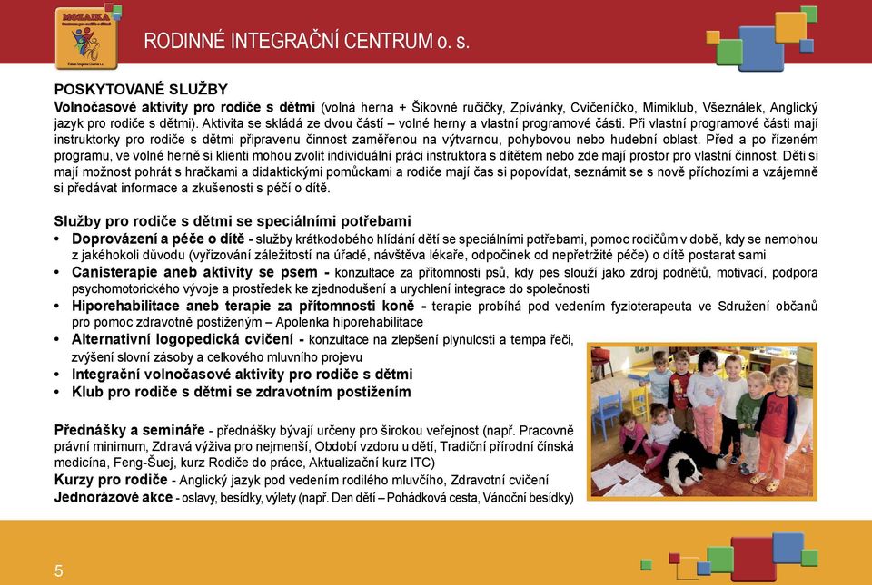 Při vlastní programové části mají instruktorky pro rodiče s dětmi připravenu činnost zaměřenou na výtvarnou, pohybovou nebo hudební oblast.