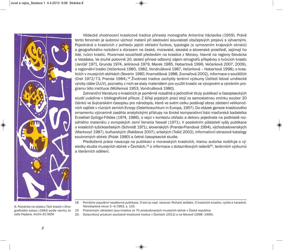 Pojednává o kraslicích z pohledu jejich obřadní funkce, typologie (s vymezením krajových okrsků) a geografického rozložení s důrazem na české, moravské, slezské a slovenské prostředí, zajímají ho