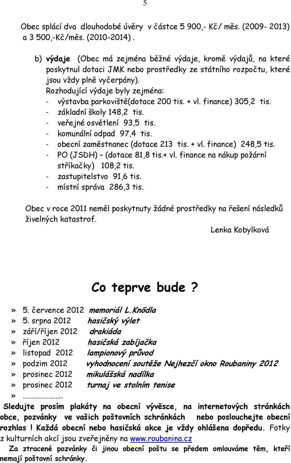 Rozhodující výdaje byly zejména: - výstavba parkoviště(dotace 200 tis. + vl. finance) 305,2 tis. - základní školy 148,2 tis. - veřejné osvětlení 93,5 tis. - komunální odpad 97,4 tis.